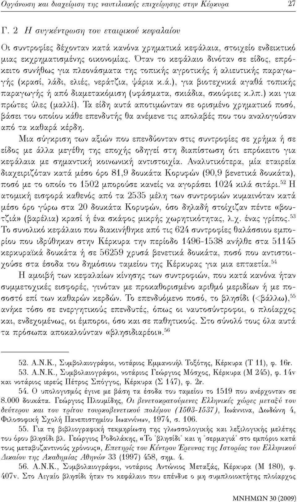 Όταν το κεφάλαιο δινόταν σε είδος, επρόκειτο συνήθως για πλεονάσματα της τοπικής αγροτικής ή αλιευτικής παραγωγής (κρασί, λάδι, ελιές, νεράτζια, ψάρια κ.ά.), για βιοτεχνικά αγαθά τοπικής παραγωγής ή από διαμετακόμιση (υφάσματα, σκιάδια, σκούφιες κ.