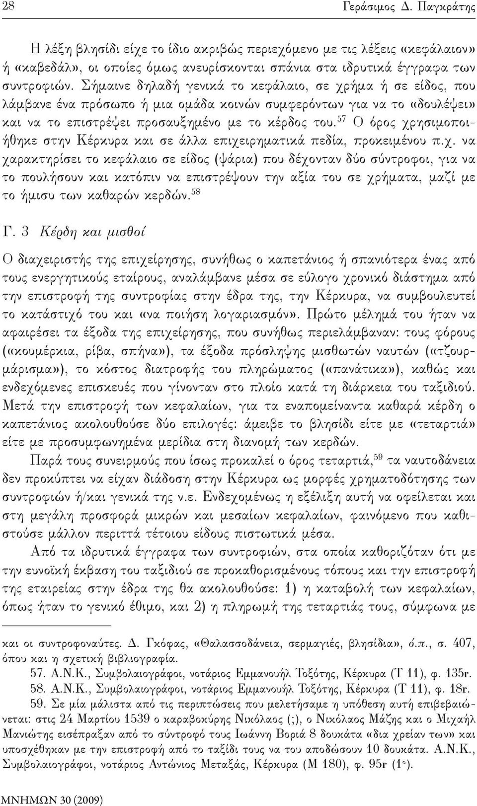 57 Ο όρος χρησιμοποιήθηκε στην Κέρκυρα και σε άλλα επιχειρηματικά πεδία, προκειμένου π.χ. να χαρακτηρίσει το κεφάλαιο σε είδος (ψάρια) που δέχονταν δύο σύντροφοι, για να το πουλήσουν και κατόπιν να επιστρέψουν την αξία του σε χρήματα, μαζί με το ήμισυ των καθαρών κερδών.