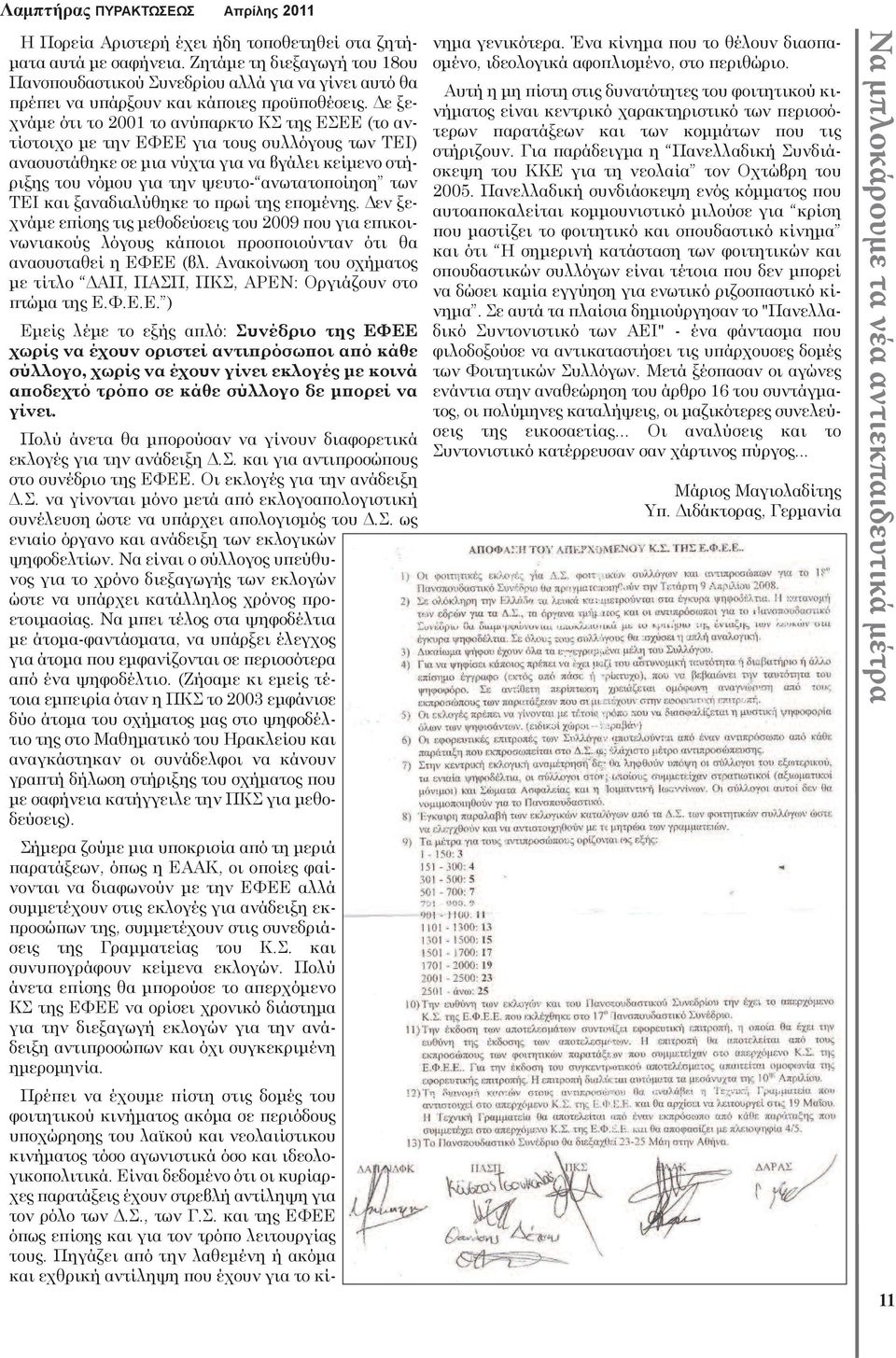 των ΤΕΙ και ξαναδιαλύθηκε το πρωί της επομένης. Δεν ξεχνάμε επίσης τις μεθοδεύσεις του 2009 που για επικοινωνιακούς λόγους κάποιοι προσποιούνταν ότι θα ανασυσταθεί η ΕΦΕΕ (βλ.