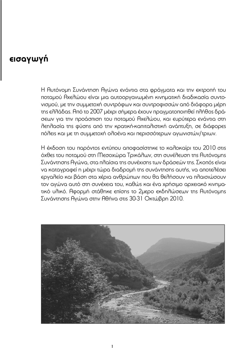 Από το 2007 μέχρι σήμερα έχουν πραγματοποιηθεί πλήθος δράσεων για την προάσπιση του ποταμού Αχελώου, και ευρύτερα ενάντια στη λεηλασία της φύσης από την κρατική-καπιταλιστική ανάπτυξη, σε διάφορες