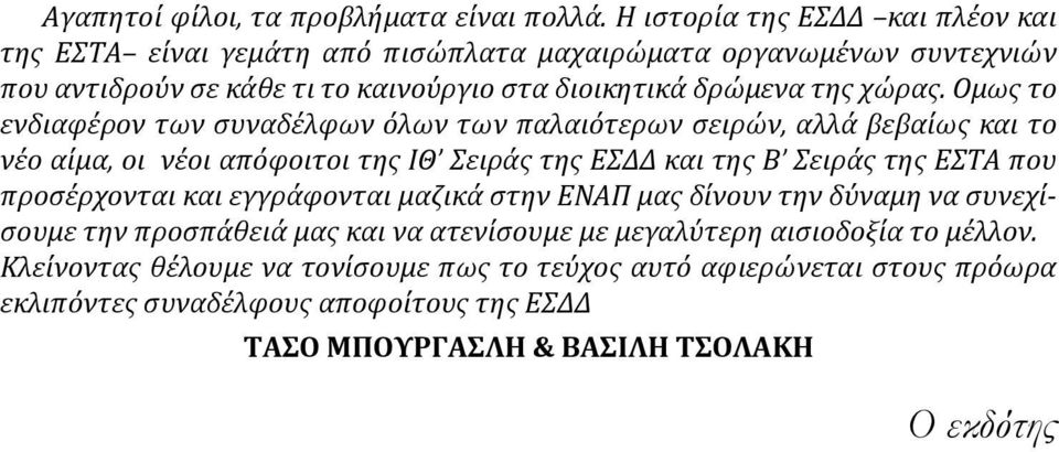 Ομως το ενδιαφέρον των συναδέλφων όλων των παλαιότερων σειρών, αλλά βεβαίως και το νέο αίμα, οι νέοι απόφοιτοι της ΙΘ Σειράς της ΕΣΔΔ και της Β Σειράς της ΕΣΤΑ που