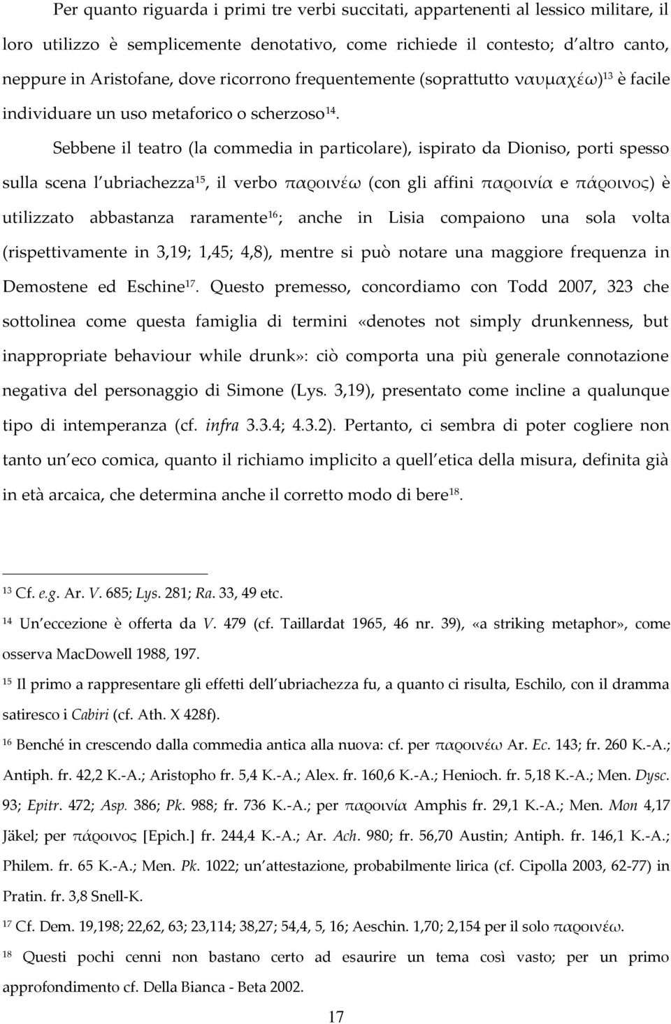 Sebbene il teatro (la commedia in particolare), ispirato da Dioniso, porti spesso sulla scena l ubriachezza 15, il verbo παροινέω (con gli affini παροινία e πάροινος) è utilizzato abbastanza