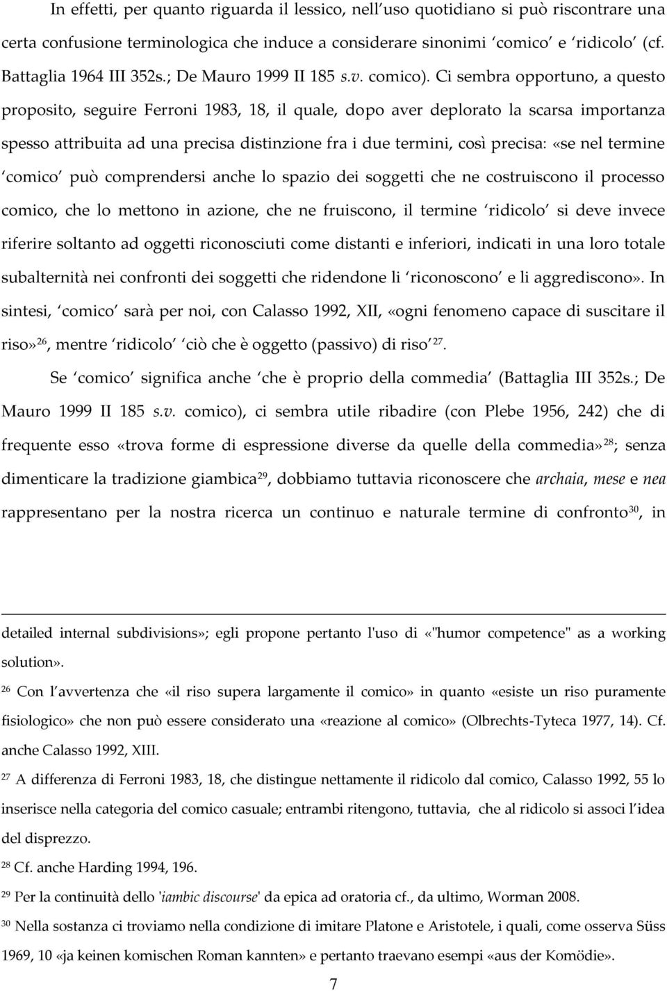 Ci sembra opportuno, a questo proposito, seguire Ferroni 1983, 18, il quale, dopo aver deplorato la scarsa importanza spesso attribuita ad una precisa distinzione fra i due termini, così precisa: «se