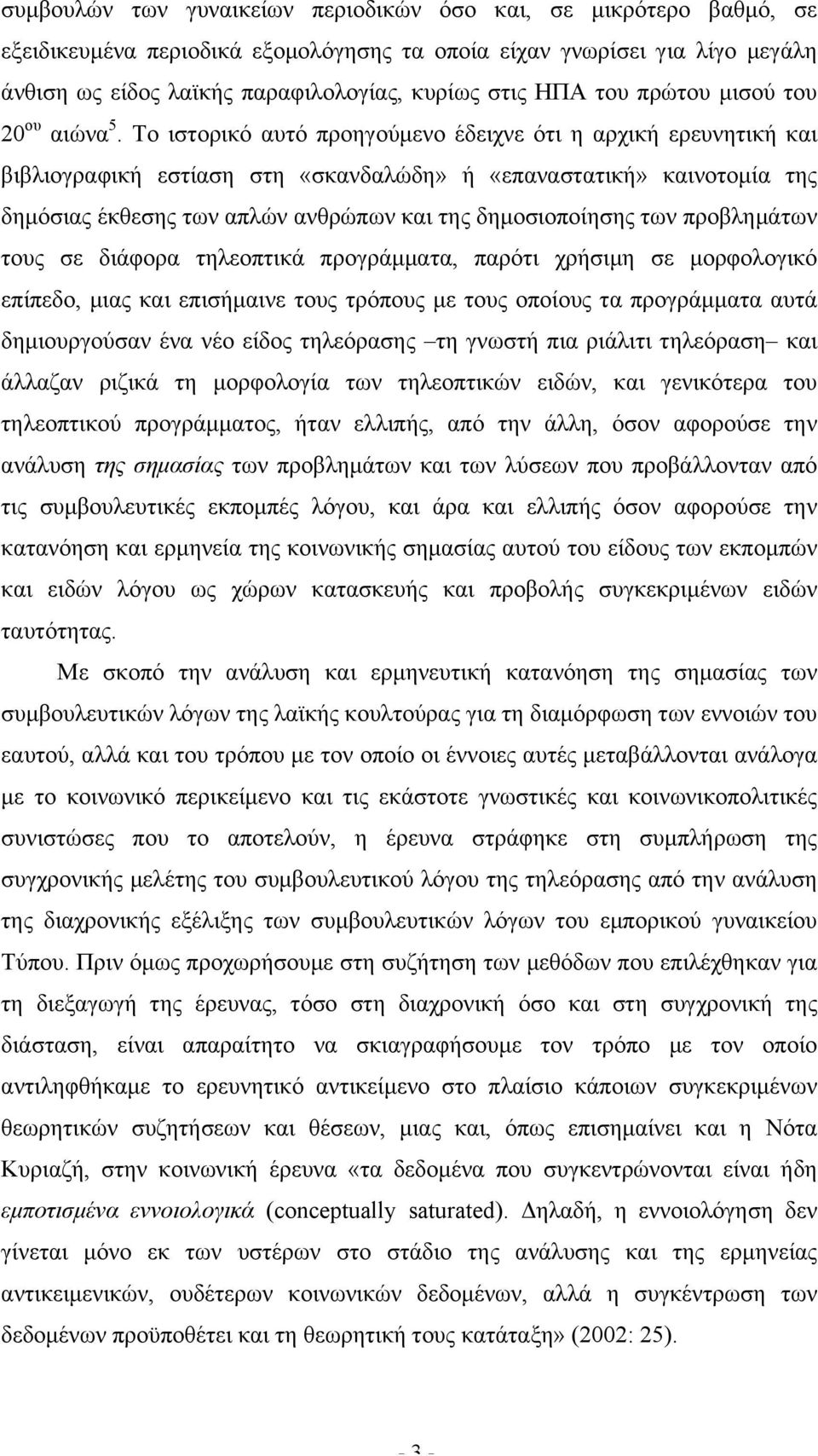 Το ιστορικό αυτό προηγούµενο έδειχνε ότι η αρχική ερευνητική και βιβλιογραφική εστίαση στη «σκανδαλώδη» ή «επαναστατική» καινοτοµία της δηµόσιας έκθεσης των απλών ανθρώπων και της δηµοσιοποίησης των