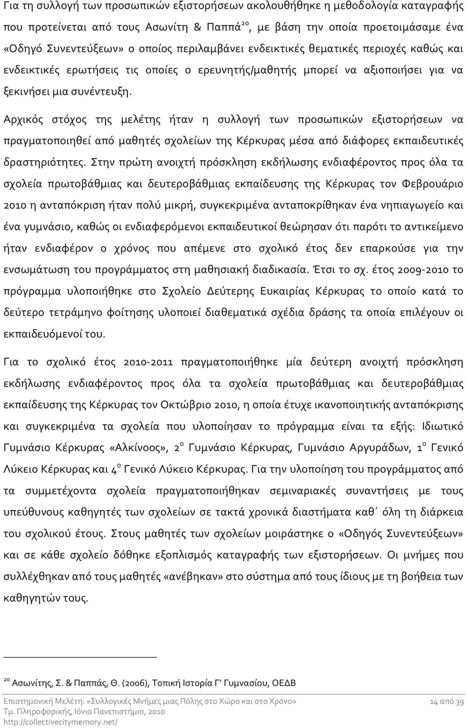 Αρχικός στόχος της μελέτης ήταν η συλλογή των προσωπικών εξιστορήσεων να πραγματοποιηθεί από μαθητές σχολείων της Κέρκυρας μέσα από διάφορες εκπαιδευτικές δραστηριότητες.