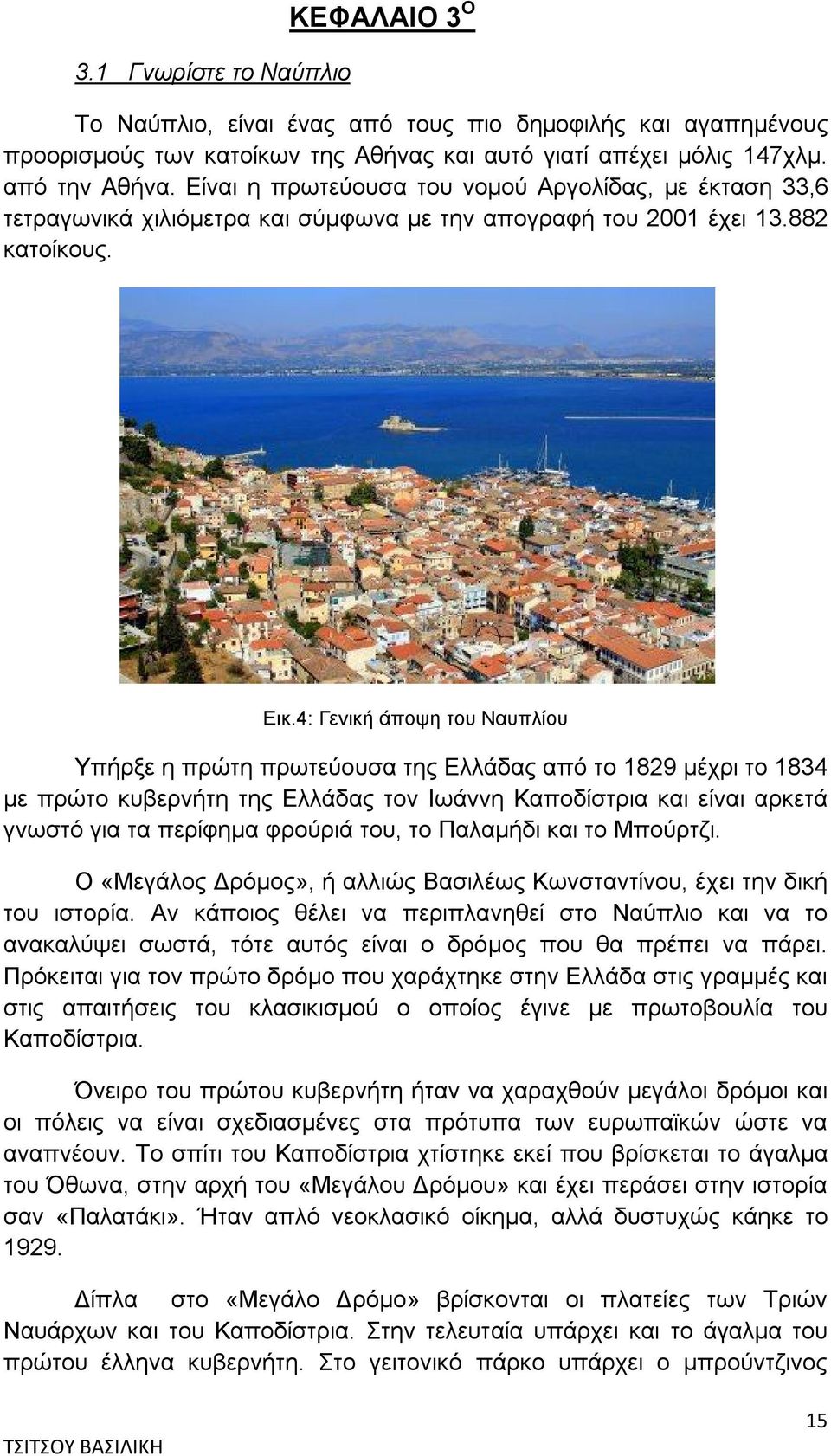 4: Γενική άποψη του Ναυπλίου Υπήρξε η πρώτη πρωτεύουσα της Ελλάδας από το 1829 μέχρι το 1834 με πρώτο κυβερνήτη της Ελλάδας τον Ιωάννη Καποδίστρια και είναι αρκετά γνωστό για τα περίφημα φρούριά του,