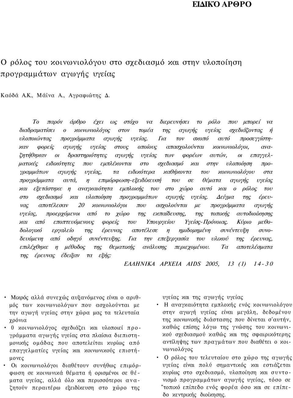 Για τον σκοπό αυτό προσεγγίστηκαν φορείς αγωγής υγείας στους οποίους απασχολούνται κοινωνιολόγοι, αναζητήθηκαν οι δραστηριότητες αγωγής υγείας των φορέων αυτών, οι επαγγελματικές ειδικότητες που