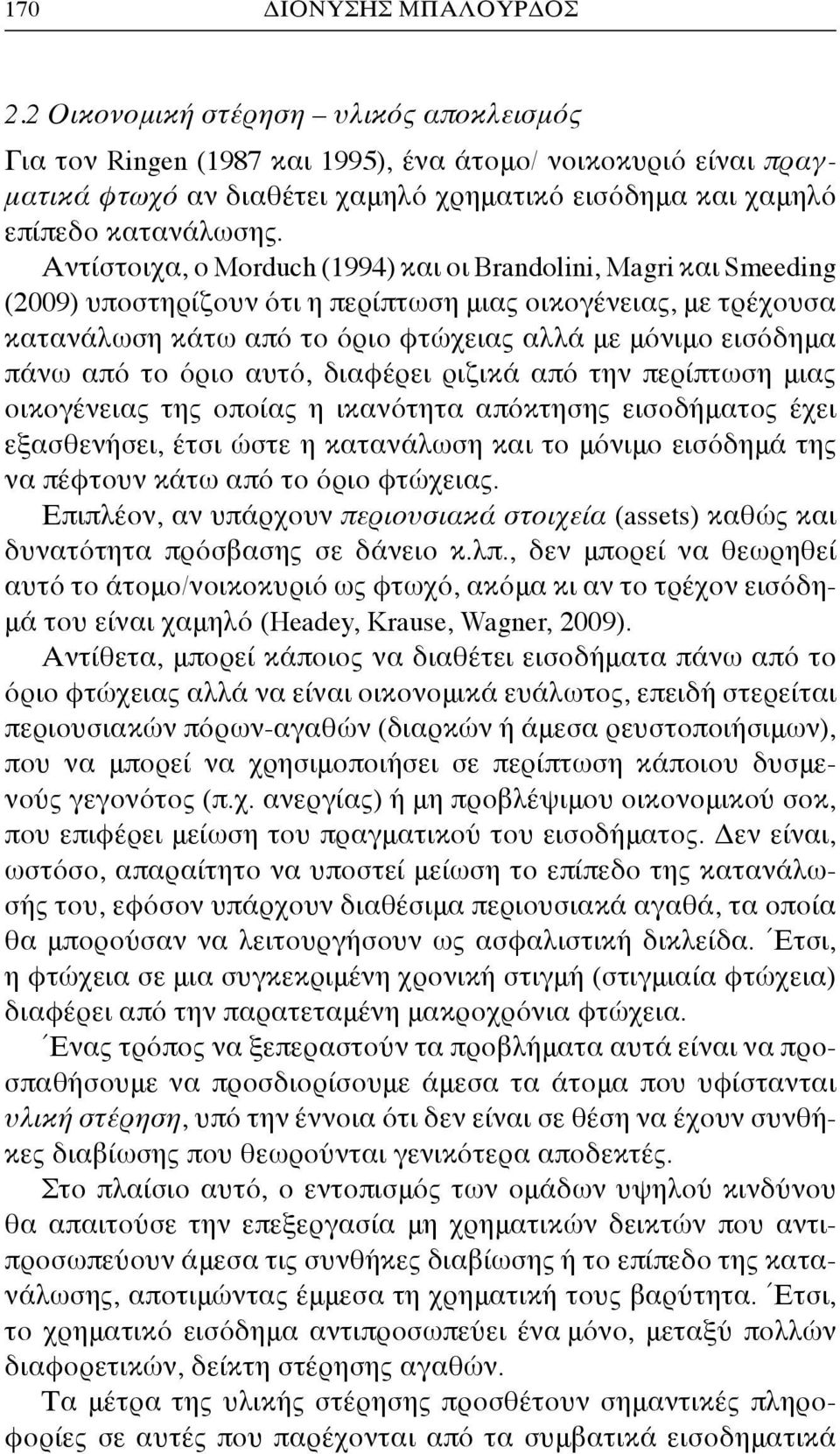 Αντίστοιχα, ο Morduch (1994) και οι Brandolini, Magri και Smeeding (2009) υποστηρίζουν ότι η περίπτωση μιας οικογένειας, με τρέχουσα κατανάλωση κάτω από το όριο φτώχειας αλλά με μόνιμο εισόδημα πάνω