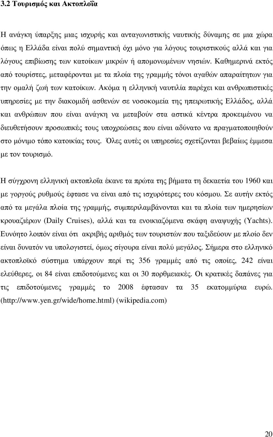 Ακόµα η ελληνική ναυτιλία παρέχει και ανθρωπιστικές υπηρεσίες µε την διακοµιδή ασθενών σε νοσοκοµεία της ηπειρωτικής Ελλάδος, αλλά και ανθρώπων που είναι ανάγκη να µεταβούν στα αστικά κέντρα