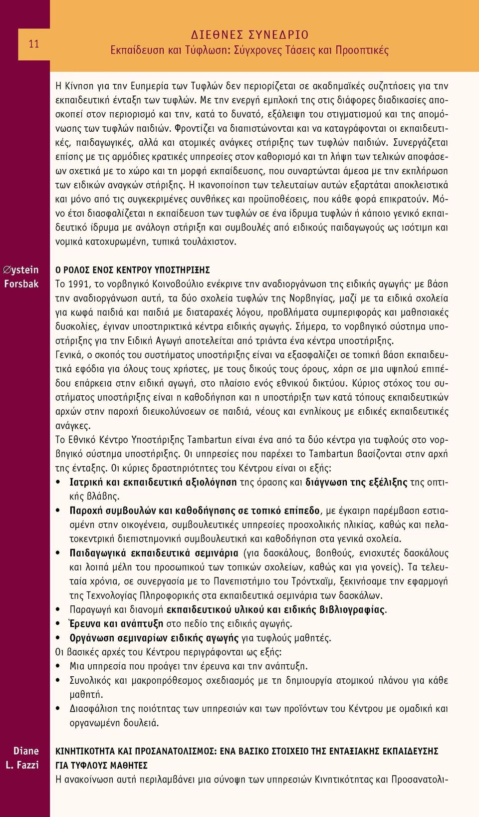 Φροντίζει να διαπιστώνονται και να καταγράφονται οι εκπαιδευτι κές, παιδαγωγικές, αλλά και ατομικές ανάγκες στήριξης των τυφλών παιδιών.