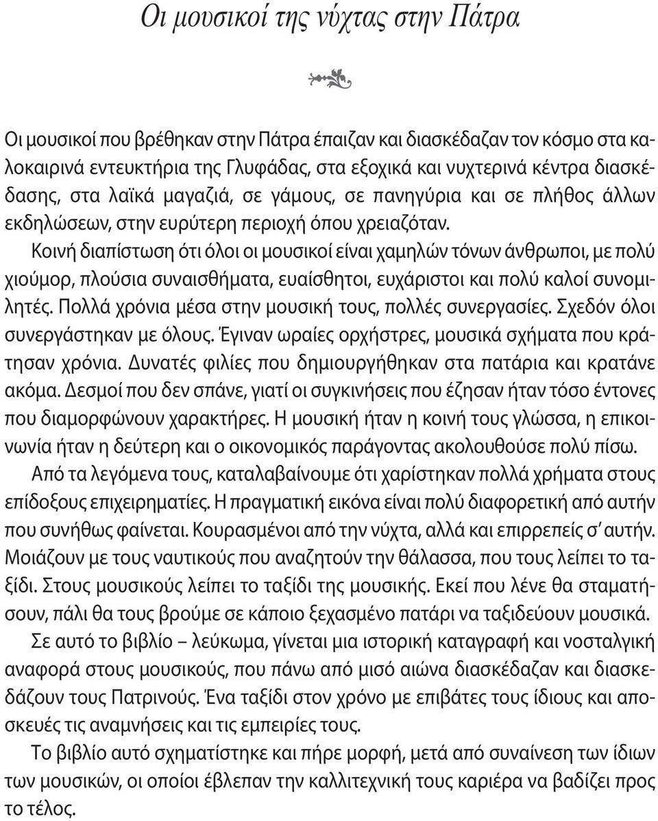 Κοινή διαπίστωση ότι όλοι οι μουσικοί είναι χαμηλών τόνων άνθρωποι, με πολύ χιούμορ, πλούσια συναισθήματα, ευαίσθητοι, ευχάριστοι και πολύ καλοί συνομιλητές.