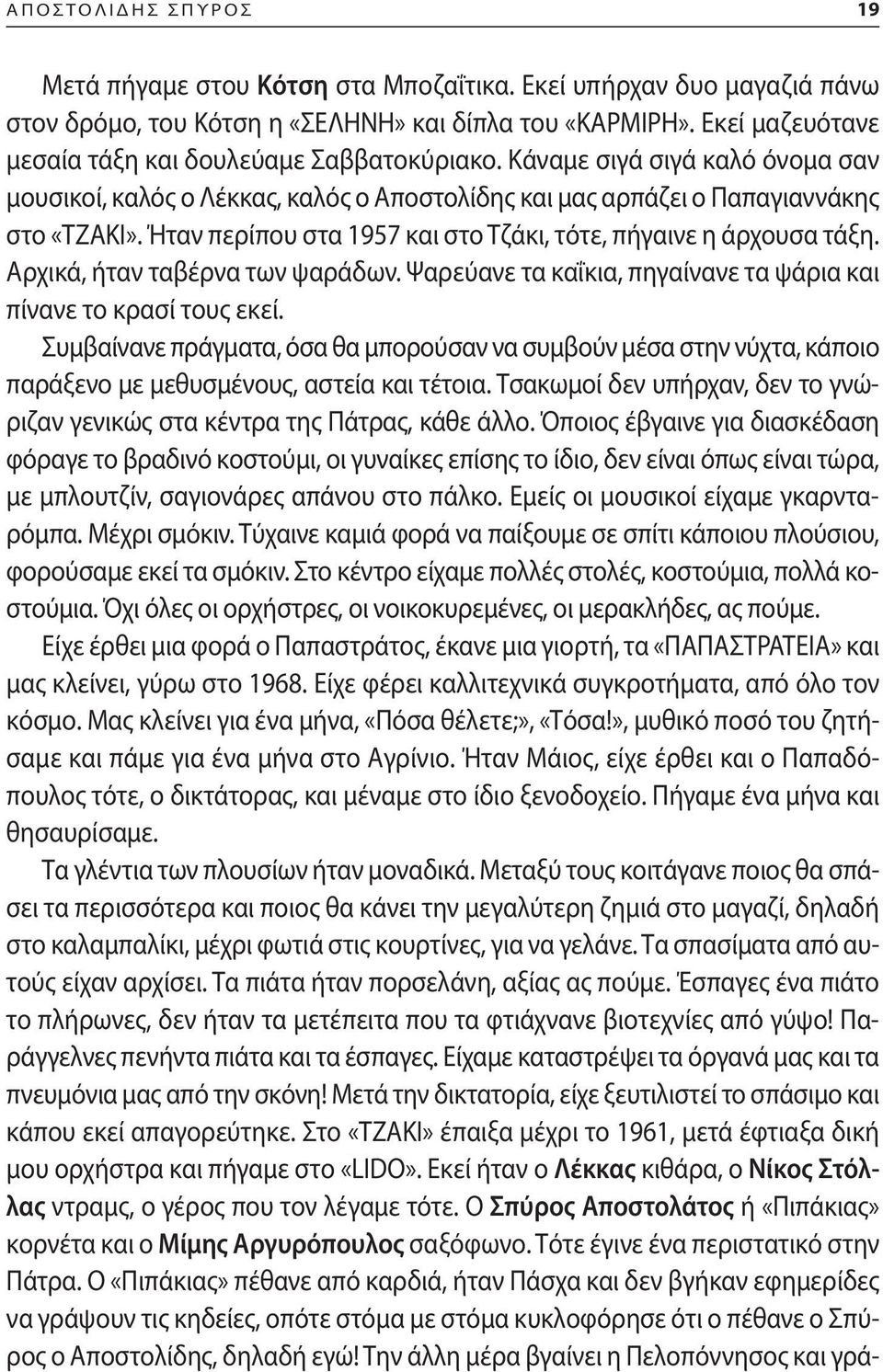 Ήταν περίπου στα 1957 και στο Τζάκι, τότε, πήγαινε η άρχουσα τάξη. Αρχικά, ήταν ταβέρνα των ψαράδων. Ψαρεύανε τα καΐκια, πηγαίνανε τα ψάρια και πίνανε το κρασί τους εκεί.