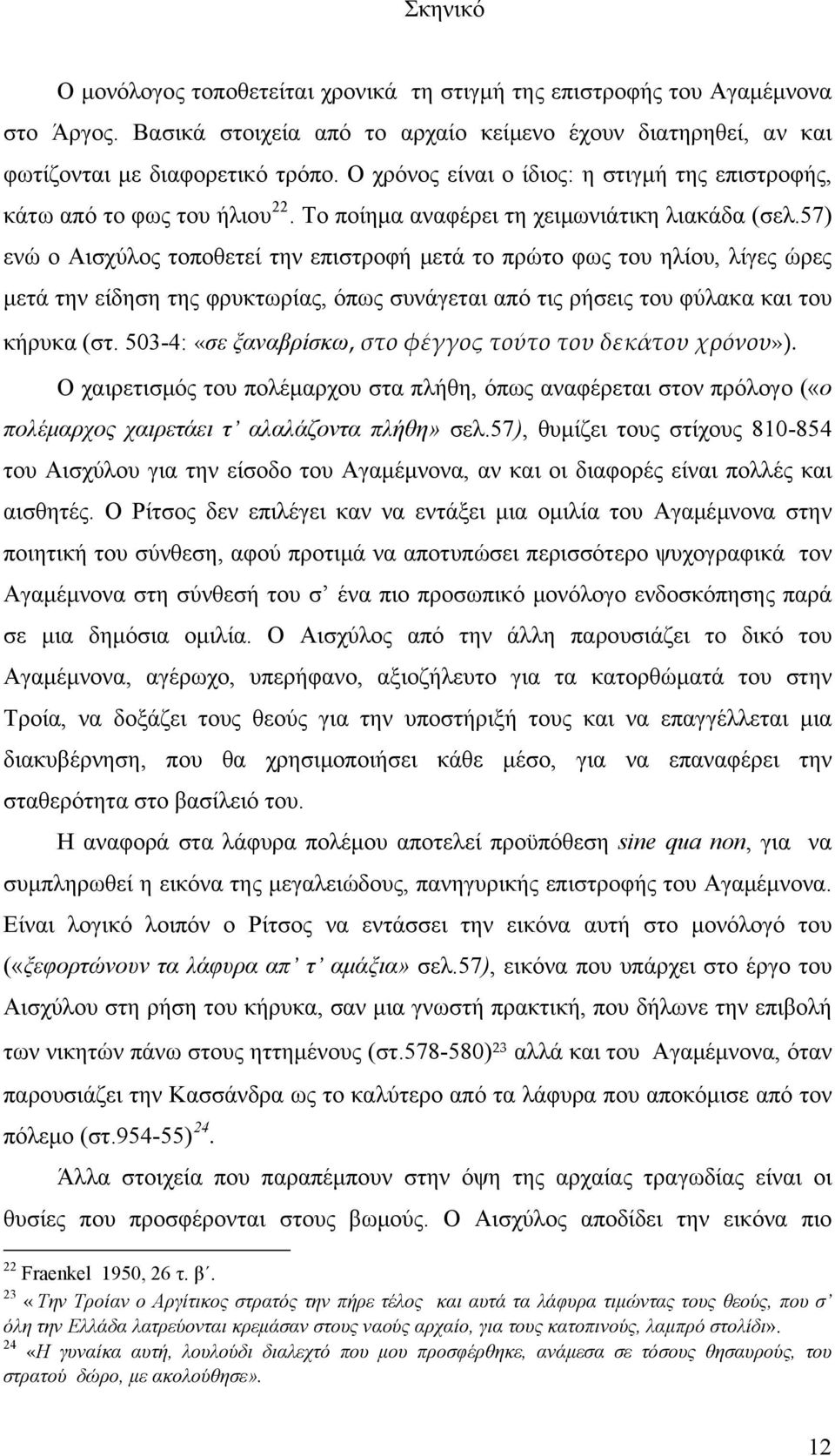 57) ενώ ο Αισχύλος τοποθετεί την επιστροφή μετά το πρώτο φως του ηλίου, λίγες ώρες μετά την είδηση της φρυκτωρίας, όπως συνάγεται από τις ρήσεις του φύλακα και του κήρυκα (στ.