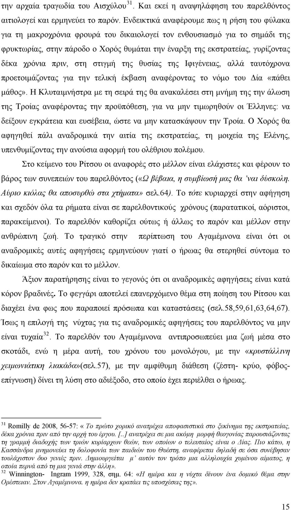 δέκα χρόνια πριν, στη στιγμή της θυσίας της Ιφιγένειας, αλλά ταυτόχρονα προετοιμάζοντας για την τελική έκβαση αναφέροντας το νόμο του Δία «πάθει μάθος».