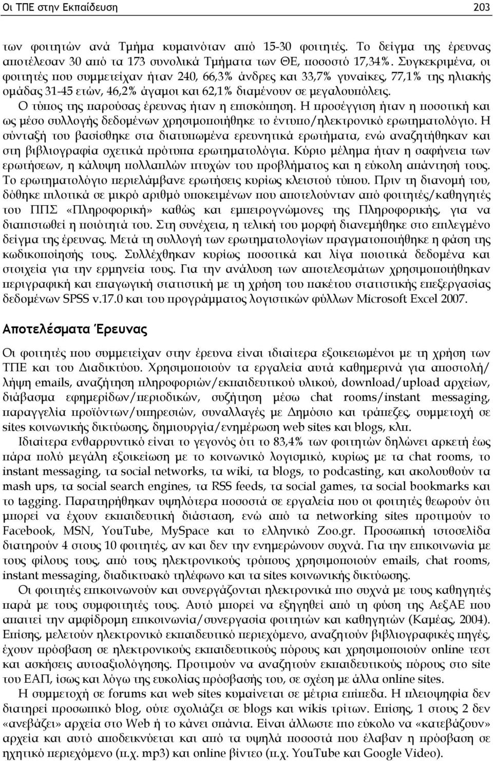 Ο τύπος της παρούσας έρευνας ήταν η επισκόπηση. Η προσέγγιση ήταν η ποσοτική και ως μέσο συλλογής δεδομένων χρησιμοποιήθηκε το έντυπο/ηλεκτρονικό ερωτηματολόγιο.