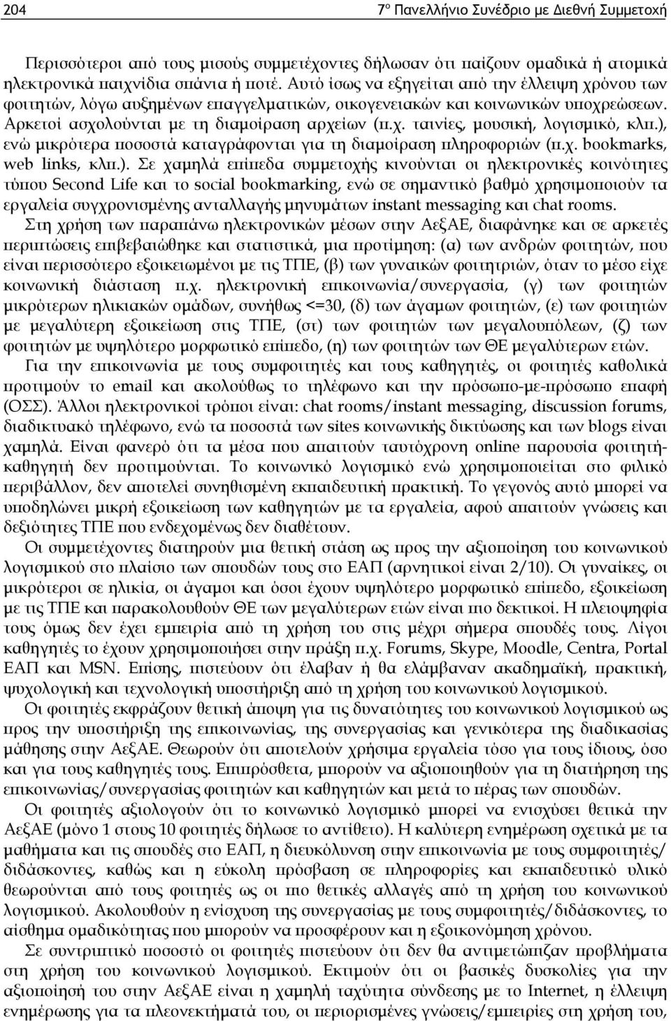 ), ενώ μικρότερα ποσοστά καταγράφονται για τη διαμοίραση πληροφοριών (π.χ. bookmarks, web links, κλπ.). Σε χαμηλά επίπεδα συμμετοχής κινούνται οι ηλεκτρονικές κοινότητες τύπου Second Life και το