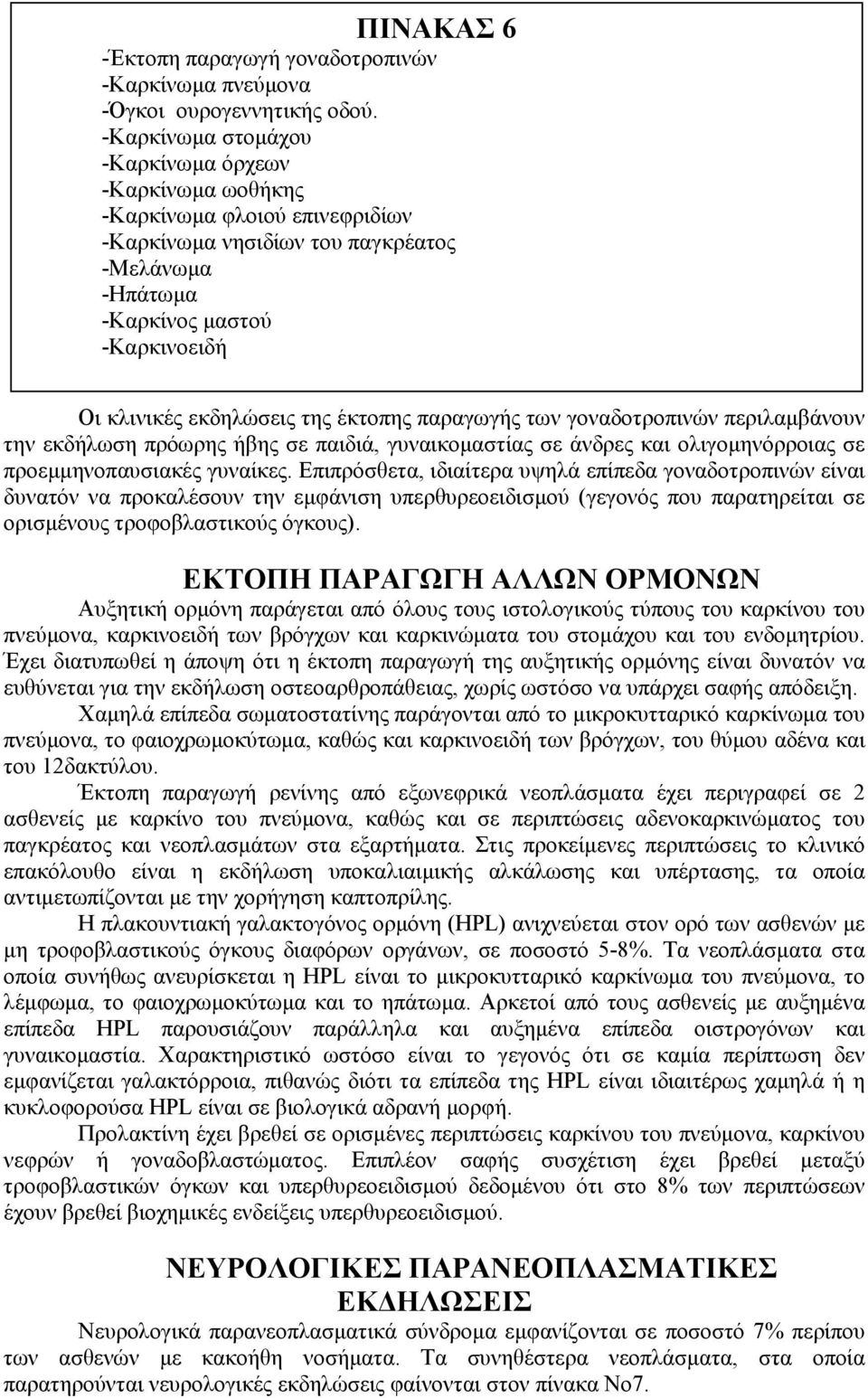 έκτοπης παραγωγής των γοναδοτροπινών περιλαμβάνουν την εκδήλωση πρόωρης ήβης σε παιδιά, γυναικομαστίας σε άνδρες και ολιγομηνόρροιας σε προεμμηνοπαυσιακές γυναίκες.