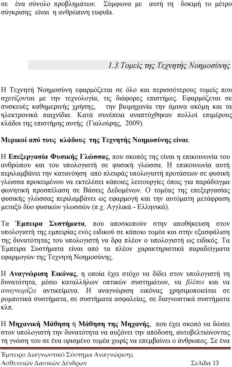 Εφαρμόζεται σε συσκευές καθημερινής χρήσης, την βιομηχανία την άμυνα ακόμη και τα ηλεκτρονικά παιχνίδια. Κατά συνέπεια αναπτύχθηκαν πολλοί επιμέρους κλάδοι της επιστήμης αυτής (Γιαλούρης, 2009).