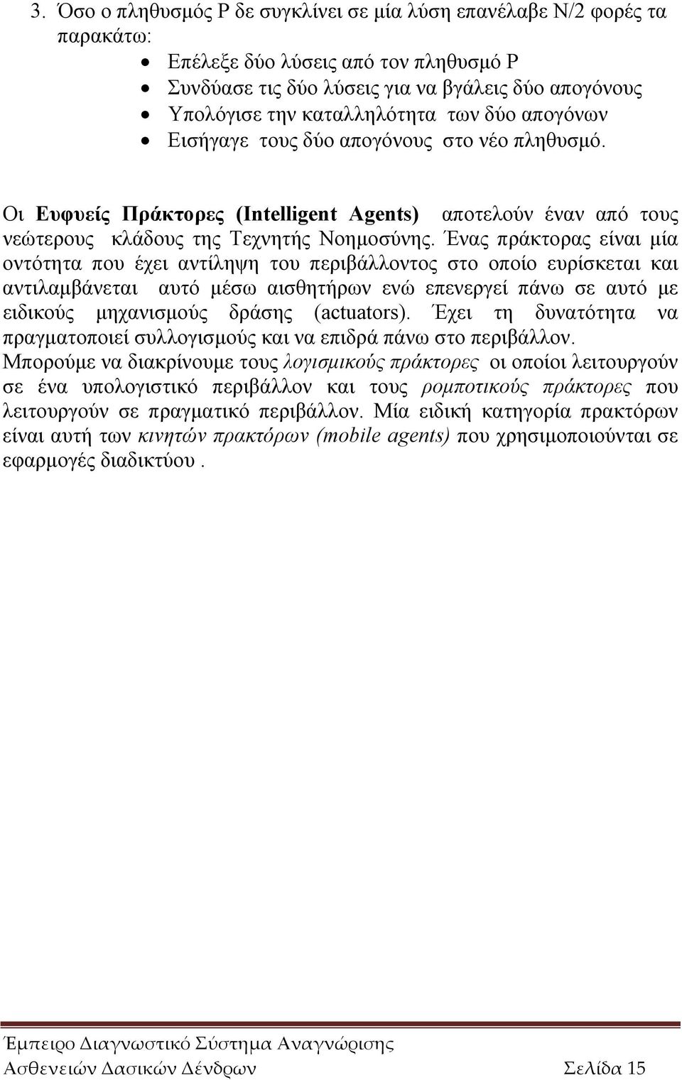 Ένας πράκτορας είναι μία οντότητα που έχει αντίληψη του περιβάλλοντος στο οποίο ευρίσκεται και αντιλαμβάνεται αυτό μέσω αισθητήρων ενώ επενεργεί πάνω σε αυτό με ειδικούς μηχανισμούς δράσης