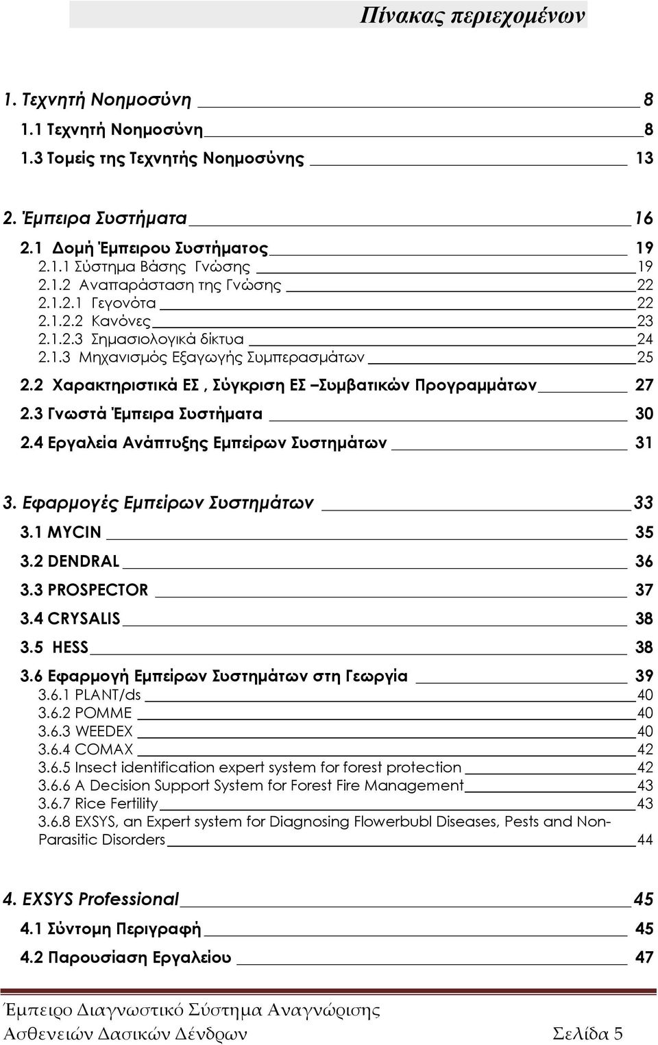 3 Γνωστά Έμπειρα Συστήματα 30 2.4 Εργαλεία Ανάπτυξης Εμπείρων Συστημάτων 31 3. Εφαρμογές Εμπείρων Συστημάτων 33 3.1 MYCIN 35 3.2 DENDRAL 36 3.3 PROSPECTOR 37 3.4 CRYSALIS 38 3.5 HESS 38 3.