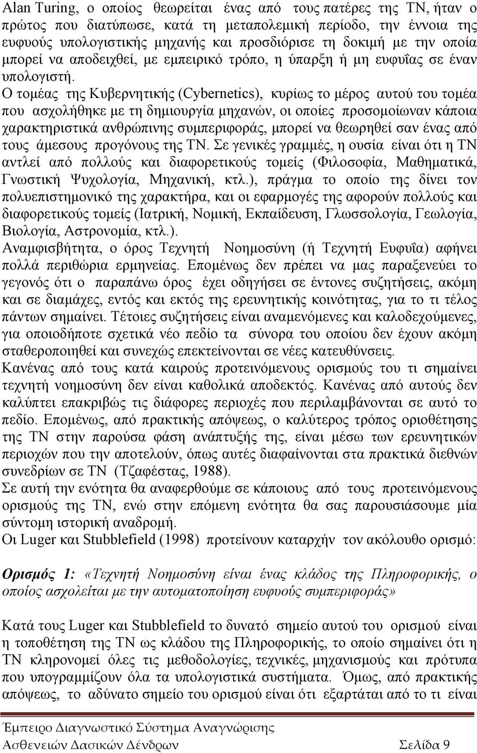 Ο τομέας της Κυβερνητικής (Cybernetics), κυρίως το μέρος αυτού του τομέα που ασχολήθηκε με τη δημιουργία μηχανών, οι οποίες προσομοίωναν κάποια χαρακτηριστικά ανθρώπινης συμπεριφοράς, μπορεί να