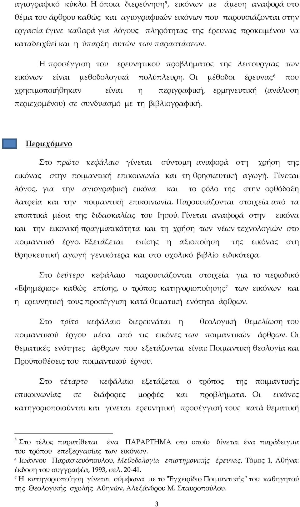 καταδειχθεί και η ύπαρξη αυτών των παραστάσεων. Η προσέγγιση του ερευνητικού προβλήματος της λειτουργίας των εικόνων είναι μεθοδολογικά πολύπλευρη.