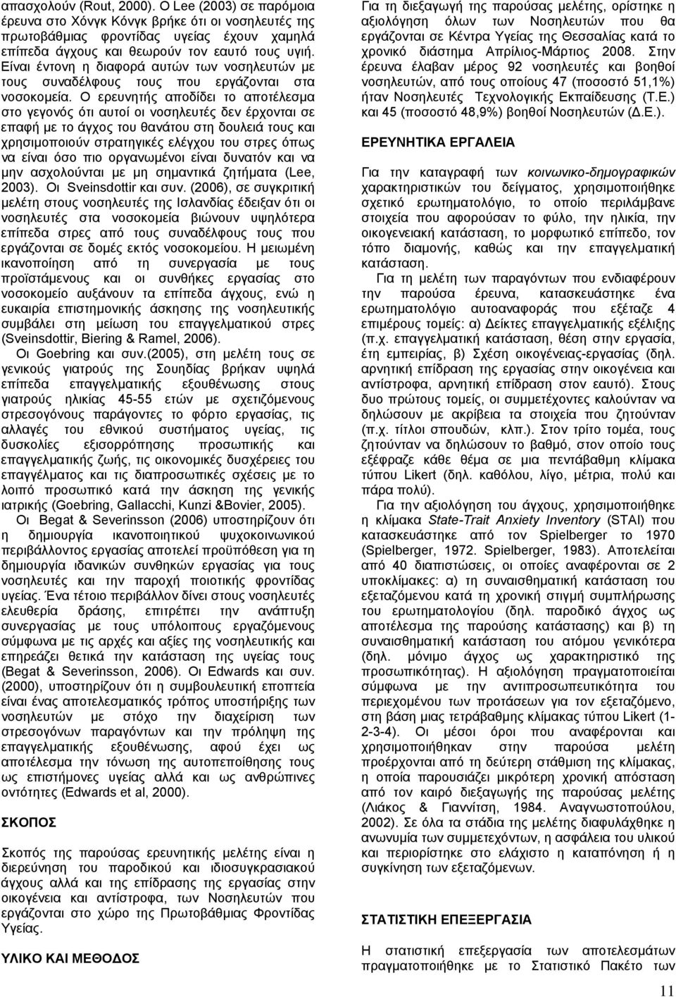 Ο ερευνητής αποδίδει το αποτέλεσµα στο γεγονός ότι αυτοί οι νοσηλευτές δεν έρχονται σε επαφή µε το άγχος του θανάτου στη δουλειά τους και χρησιµοποιούν στρατηγικές ελέγχου του στρες όπως να είναι όσο