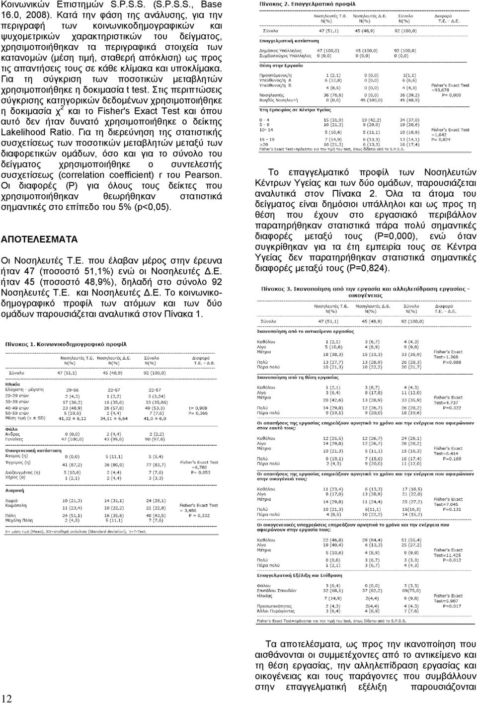 απόκλιση) ως προς τις απαντήσεις τους σε κάθε κλίµακα και υποκλίµακα. Για τη σύγκριση των ποσοτικών µεταβλητών χρησιµοποιήθηκε η δοκιµασία t test.