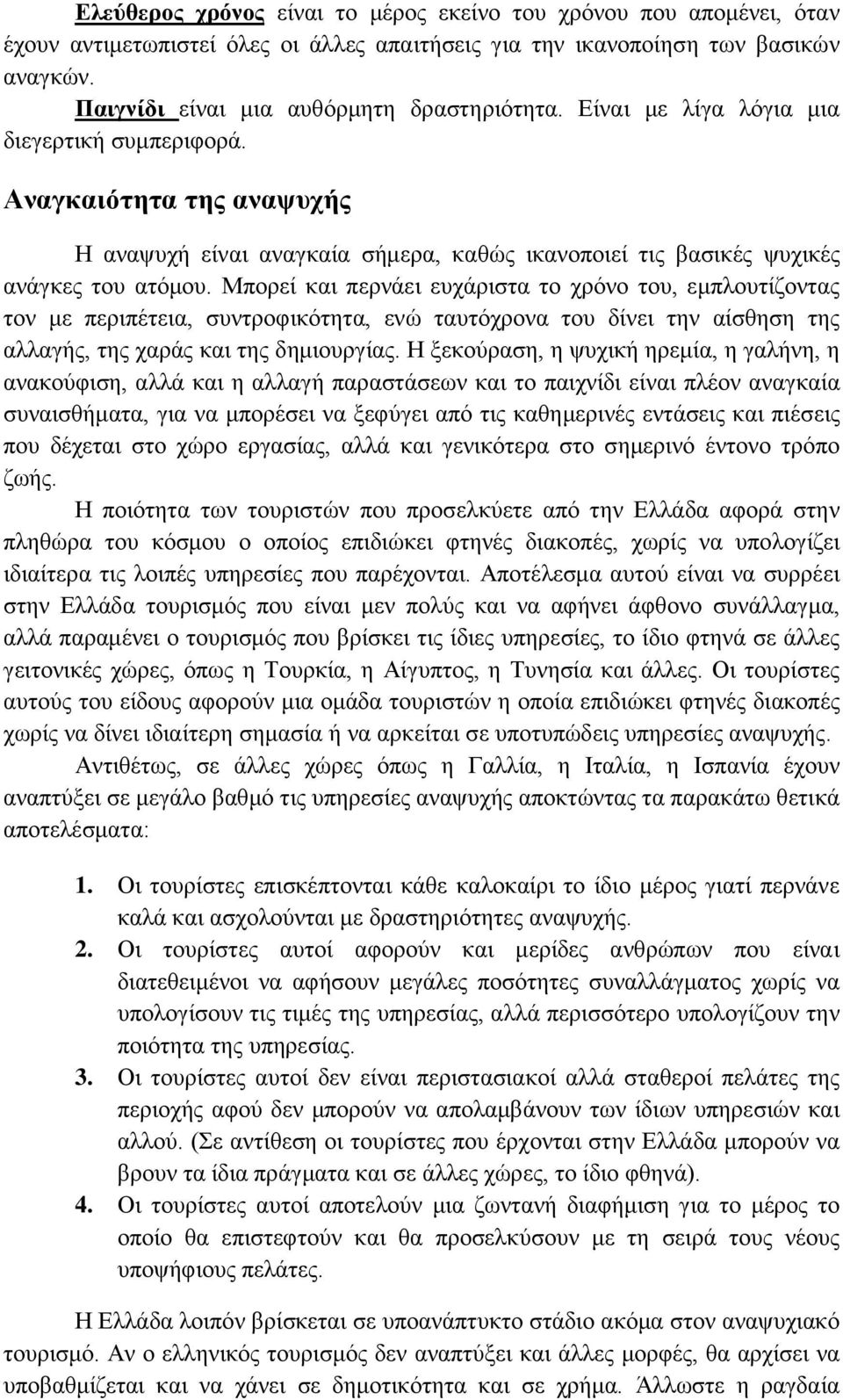 Μπορεί και περνάει ευχάριστα το χρόνο του, εμπλουτίζοντας τον με περιπέτεια, συντροφικότητα, ενώ ταυτόχρονα του δίνει την αίσθηση της αλλαγής, της χαράς και της δημιουργίας.