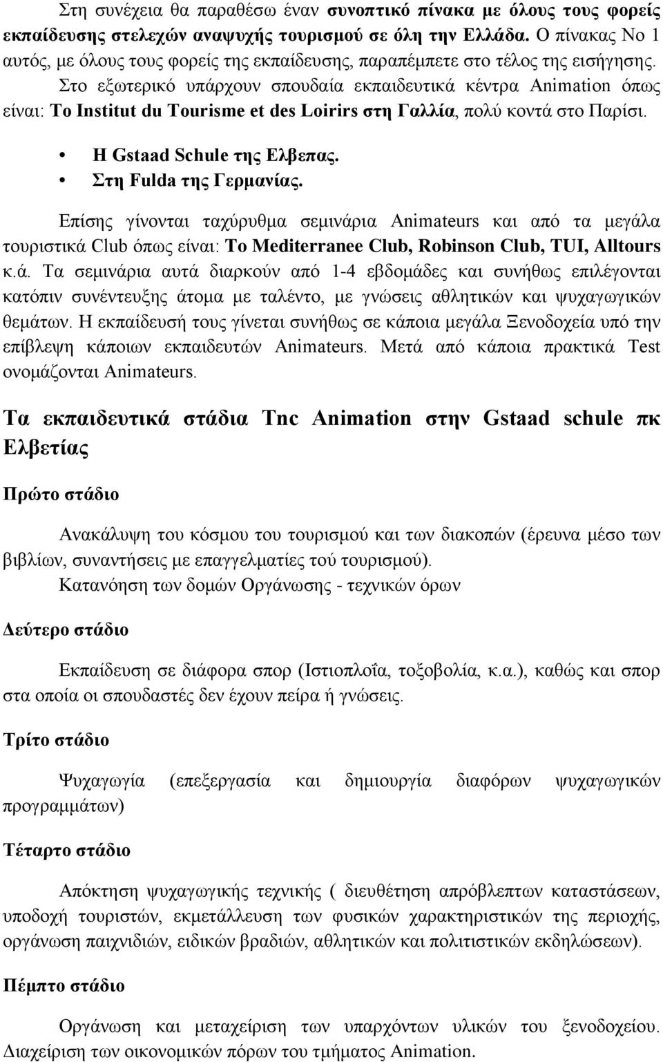 Στο εξωτερικό υπάρχουν σπουδαία εκπαιδευτικά κέντρα Animation όπως είναι: To Institut du Tourisme et des Loirirs στη Γαλλία, πολύ κοντά στο Παρίσι. Η Gstaad Schule της Ελβεπας.