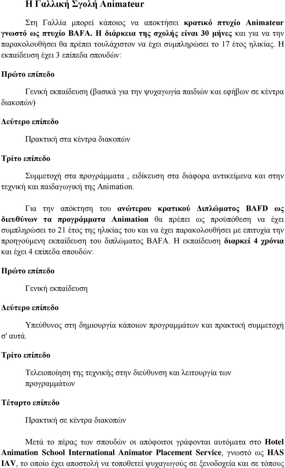 Η εκπαίδευση έχει 3 επίπεδα σπουδών: Πρώτο επίπεδο Γενική εκπαίδευση (βασικά για την ψυχαγωγία παιδιών και εφήβων σε κέντρα διακοπών) Δεύτερο επίπεδο Πρακτική στα κέντρα διακοπών Τρίτο επίπεδο