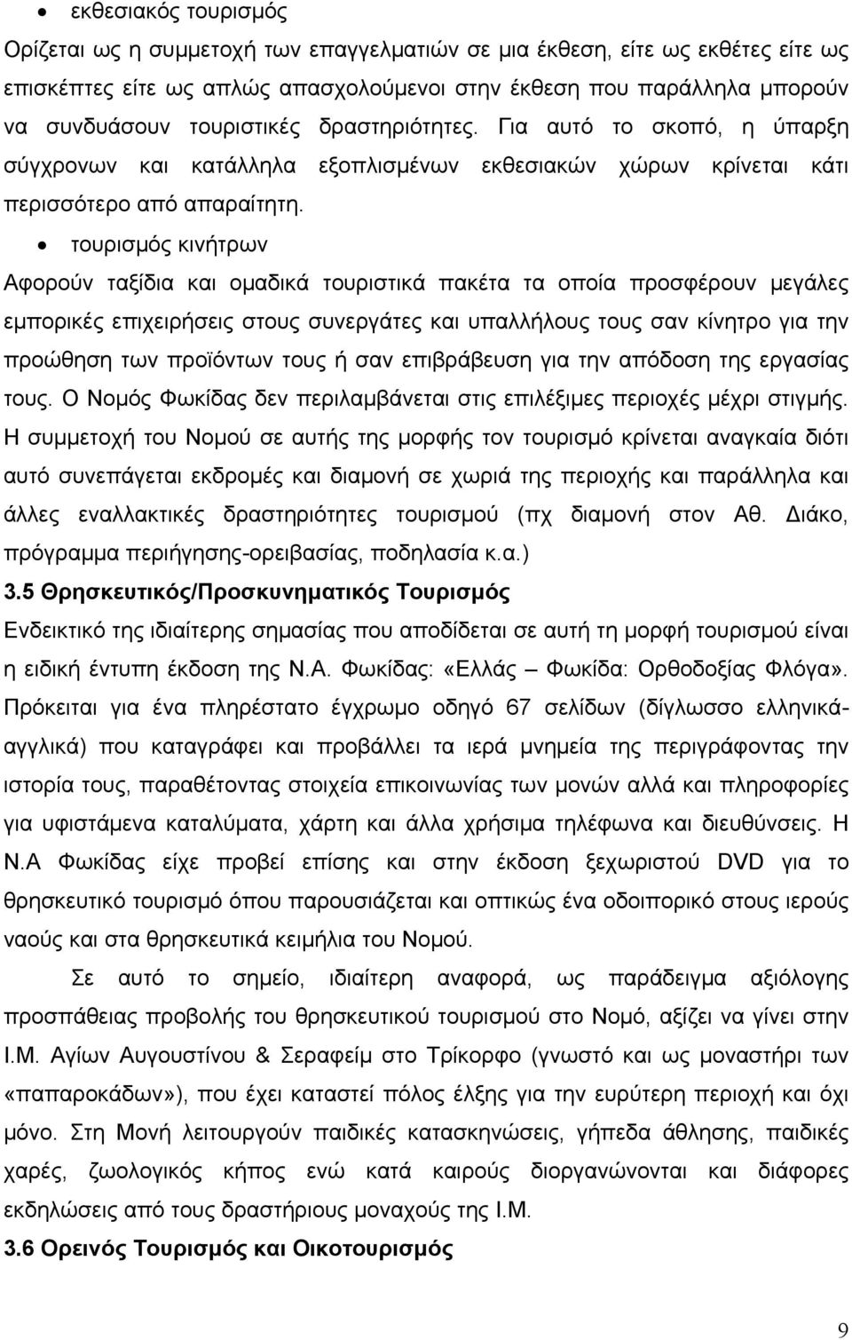 τουρισμός κινήτρων Αφορούν ταξίδια και ομαδικά τουριστικά πακέτα τα οποία προσφέρουν μεγάλες εμπορικές επιχειρήσεις στους συνεργάτες και υπαλλήλους τους σαν κίνητρο για την προώθηση των προϊόντων