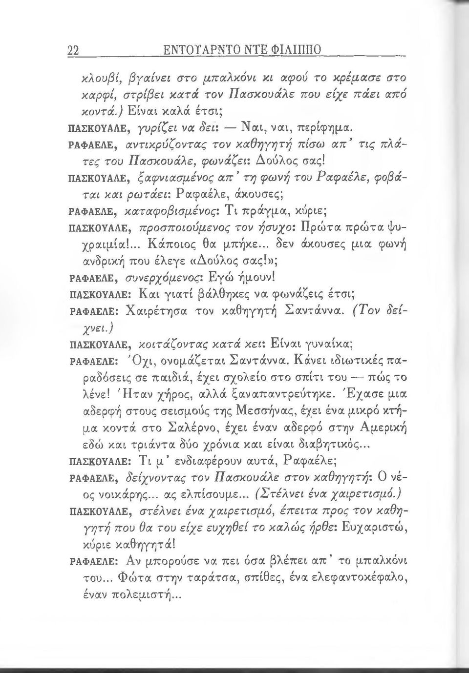 ΠΑΣΚΟΥΑΛΕ, ξαφνιασμένος απ τη φωνή του Ραφαέλε, φοβάται και ρωτάει: Ραφαέλε, άκουσες; ΡΑΦΑΕΛΕ, καταφοβισμένος: Τι πράγμα, κύριε; ΠΑΣΚΟΥΑΛΕ, προσποιούμενος τον ήσυχο. Πρώτα πρώτα ψυχραιμία!