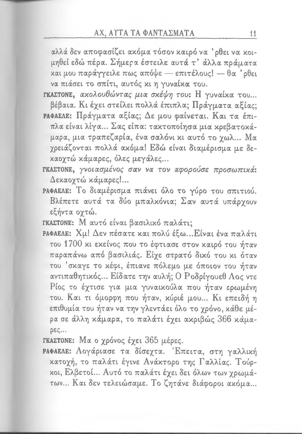 Κι έχει στείλει πολλά έπιπλα; Πράγματα αξίας; ΡΑΦΑΕΛΕ: Πράγματα αξίας; Δε μου φαίνεται. Και τα έπιπλα είναι λίγα... Σας είπα: τακτοποίησα μια κρεβατοκάμαρα, μια τραπεζαρία, ένα σαλόνι κι αυτό το χωλ.