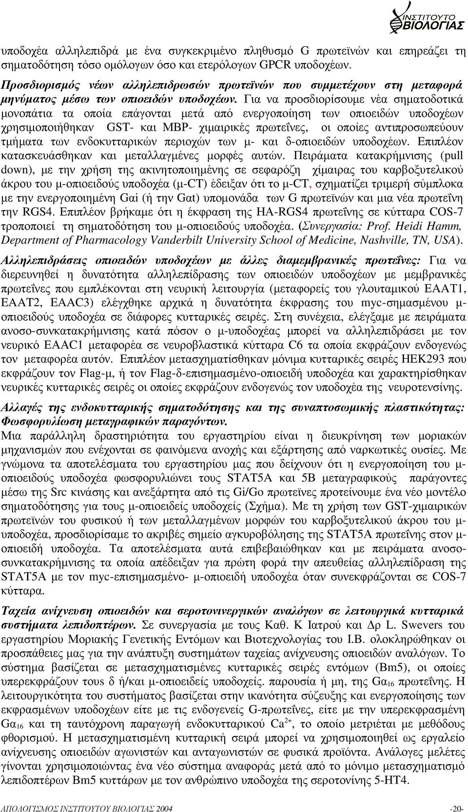 Για να προσδιορίσουµε νέα σηµατοδοτικά µονοπάτια τα οποία επάγονται µετά από ενεργοποίηση των οπιοειδών υποδοχέων χρησιµοποιήθηκαν GST- και ΜΒΡ- χιµαιρικές πρωτεΐνες, οι οποίες αντιπροσωπεύουν