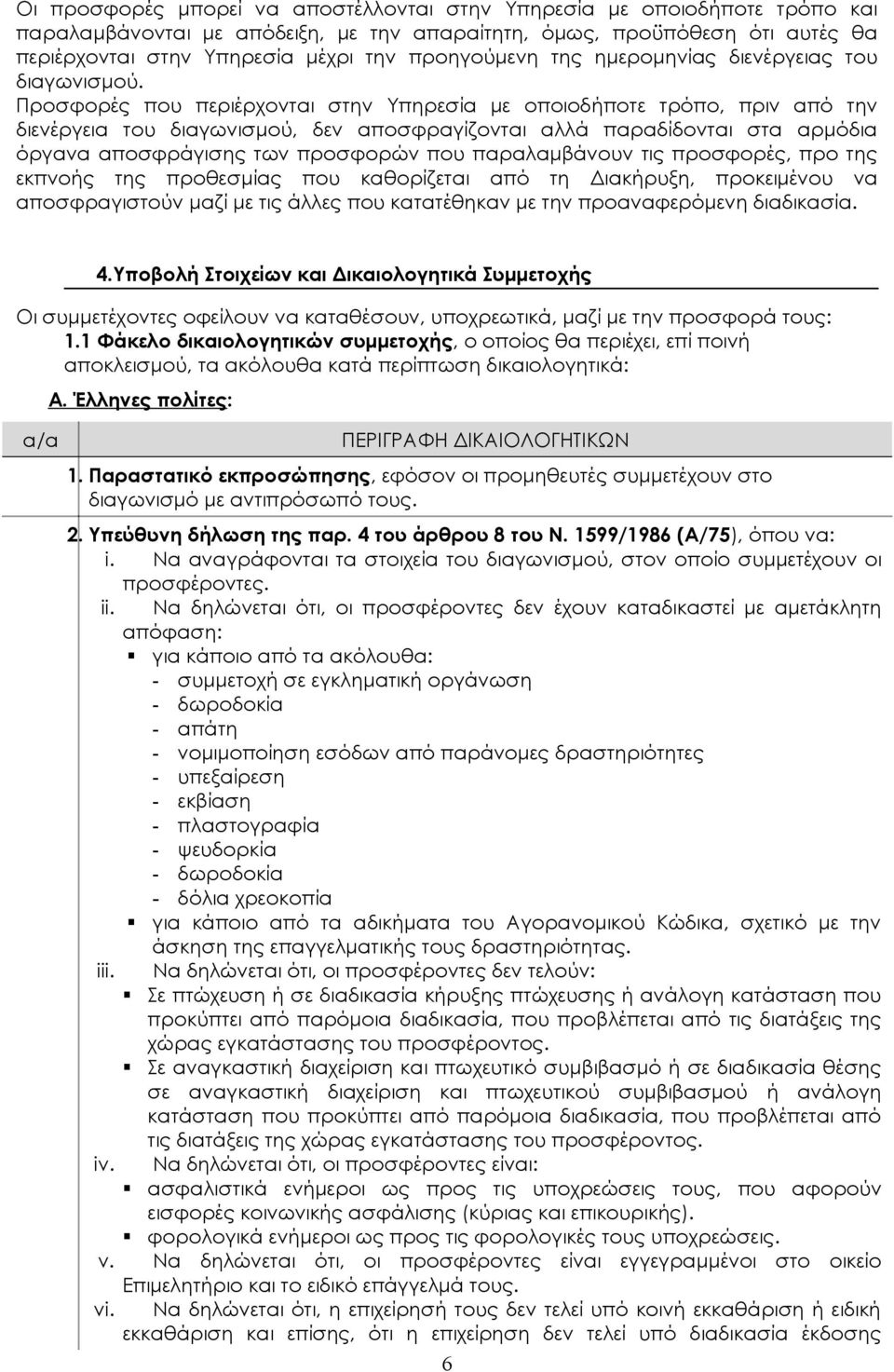 Προσφορές που περιέρχονται στην Υπηρεσία με οποιοδήποτε τρόπο, πριν από την διενέργεια του διαγωνισμού, δεν αποσφραγίζονται αλλά παραδίδονται στα αρμόδια όργανα αποσφράγισης των προσφορών που