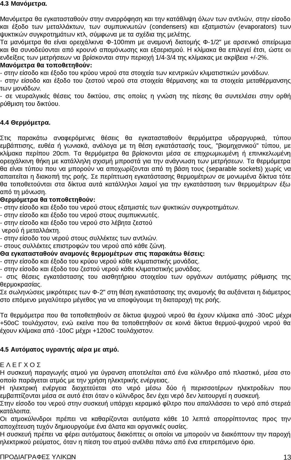 συγκροτημάτων κτλ, σύμφωνα με τα σχέδια της μελέτης. Τα μανόμετρα θα είναι ορειχάλκινα Φ-100mm με αναμονή διατομής Φ-1/2" με αρσενικό σπείρωμα και θα συνοδεύονται από κρουνό απομόνωσης και εξαερισμού.