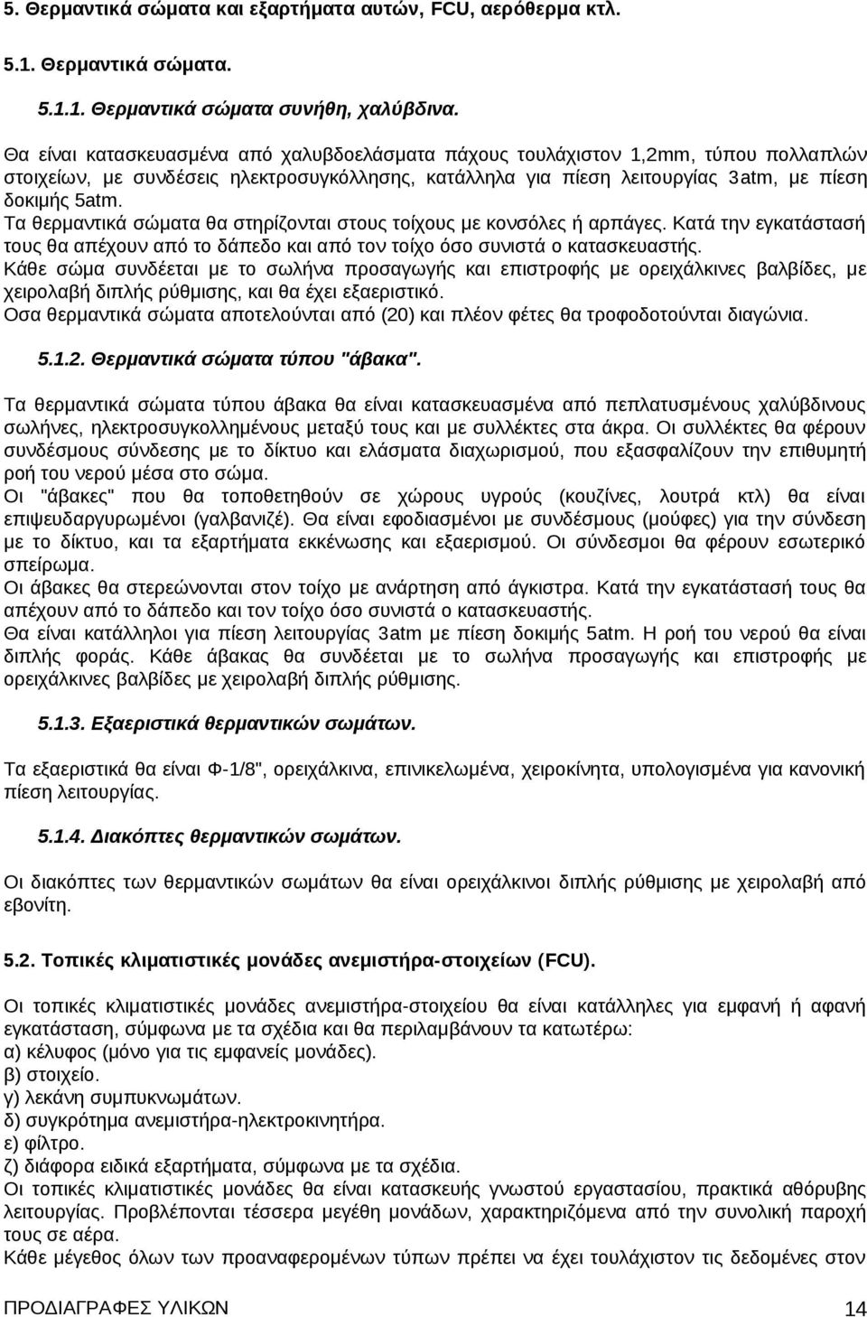 Τα θερμαντικά σώματα θα στηρίζονται στους τοίχους με κονσόλες ή αρπάγες. Κατά την εγκατάστασή τους θα απέχουν από το δάπεδο και από τον τοίχο όσο συνιστά ο κατασκευαστής.