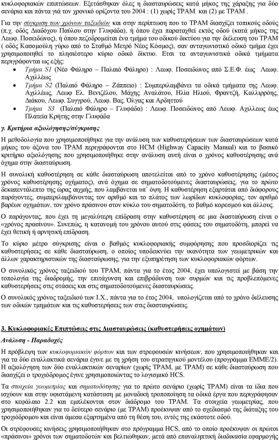 Ποσειδώνος), ή όπου πεζοδροµείται ένα τµήµα του οδικού δικτύου για την διέλευση του ΤΡΑΜ ( οδός Κασοµούλη γύρω από το Σταθµό Μετρό Νέος Κόσµος), σαν ανταγωνιστικό οδικό τµήµα έχει χρησιµοποιηθεί το