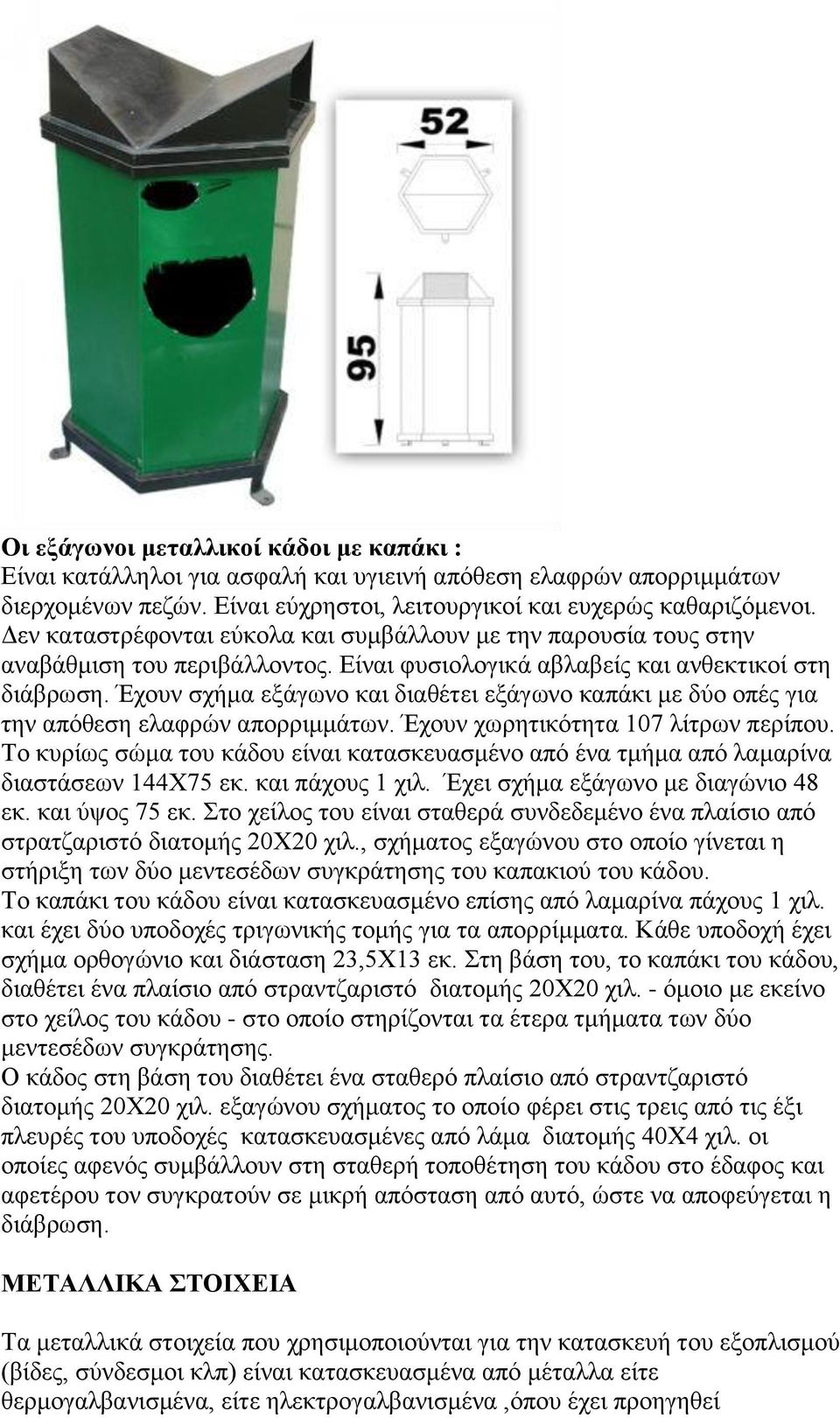 Έχουν σχήμα εξάγωνο και διαθέτει εξάγωνο καπάκι με δύο οπές για την απόθεση ελαφρών απορριμμάτων. Έχουν χωρητικότητα 107 λίτρων περίπου.