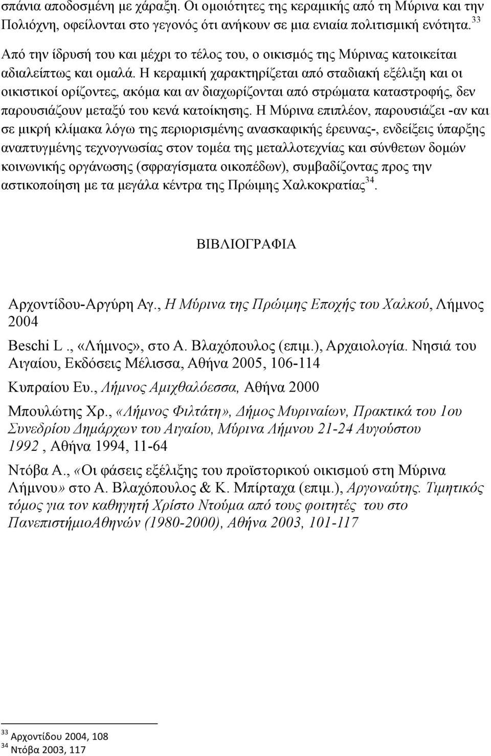 Η κεραµική χαρακτηρίζεται από σταδιακή εξέλιξη και οι οικιστικοί ορίζοντες, ακόµα και αν διαχωρίζονται από στρώµατα καταστροφής, δεν παρουσιάζουν µεταξύ του κενά κατοίκησης.