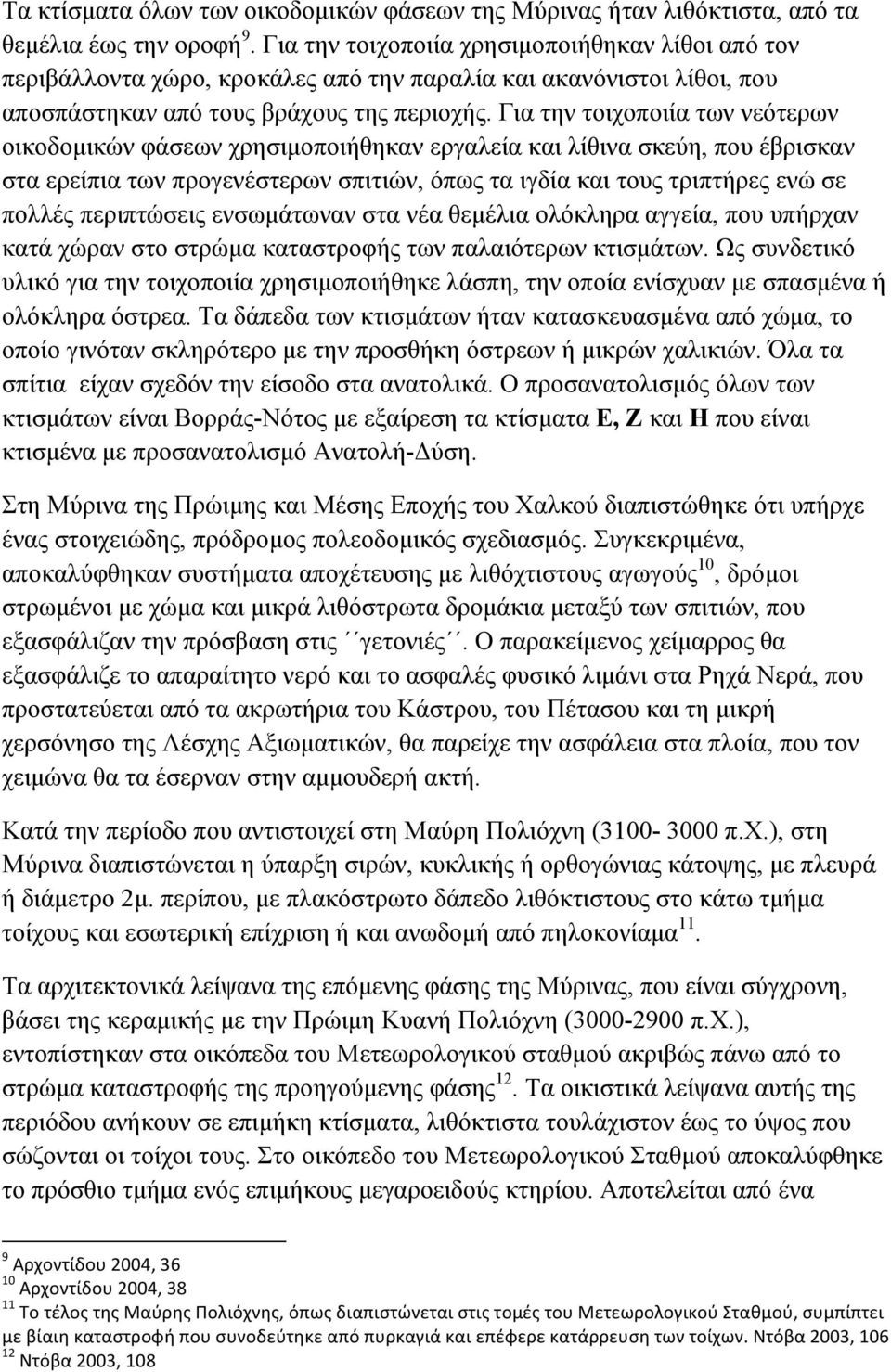 Για την τοιχοποιία των νεότερων οικοδοµικών φάσεων χρησιµοποιήθηκαν εργαλεία και λίθινα σκεύη, που έβρισκαν στα ερείπια των προγενέστερων σπιτιών, όπως τα ιγδία και τους τριπτήρες ενώ σε πολλές