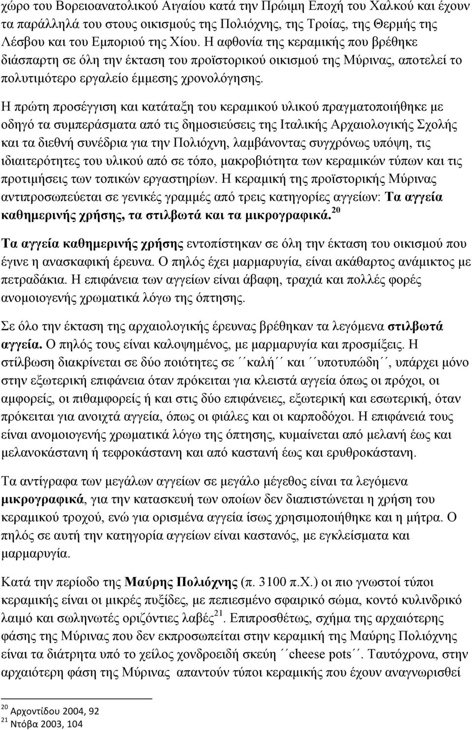 Η πρώτη προσέγγιση και κατάταξη του κεραµικού υλικού πραγµατοποιήθηκε µε οδηγό τα συµπεράσµατα από τις δηµοσιεύσεις της Ιταλικής Αρχαιολογικής Σχολής και τα διεθνή συνέδρια για την Πολιόχνη,