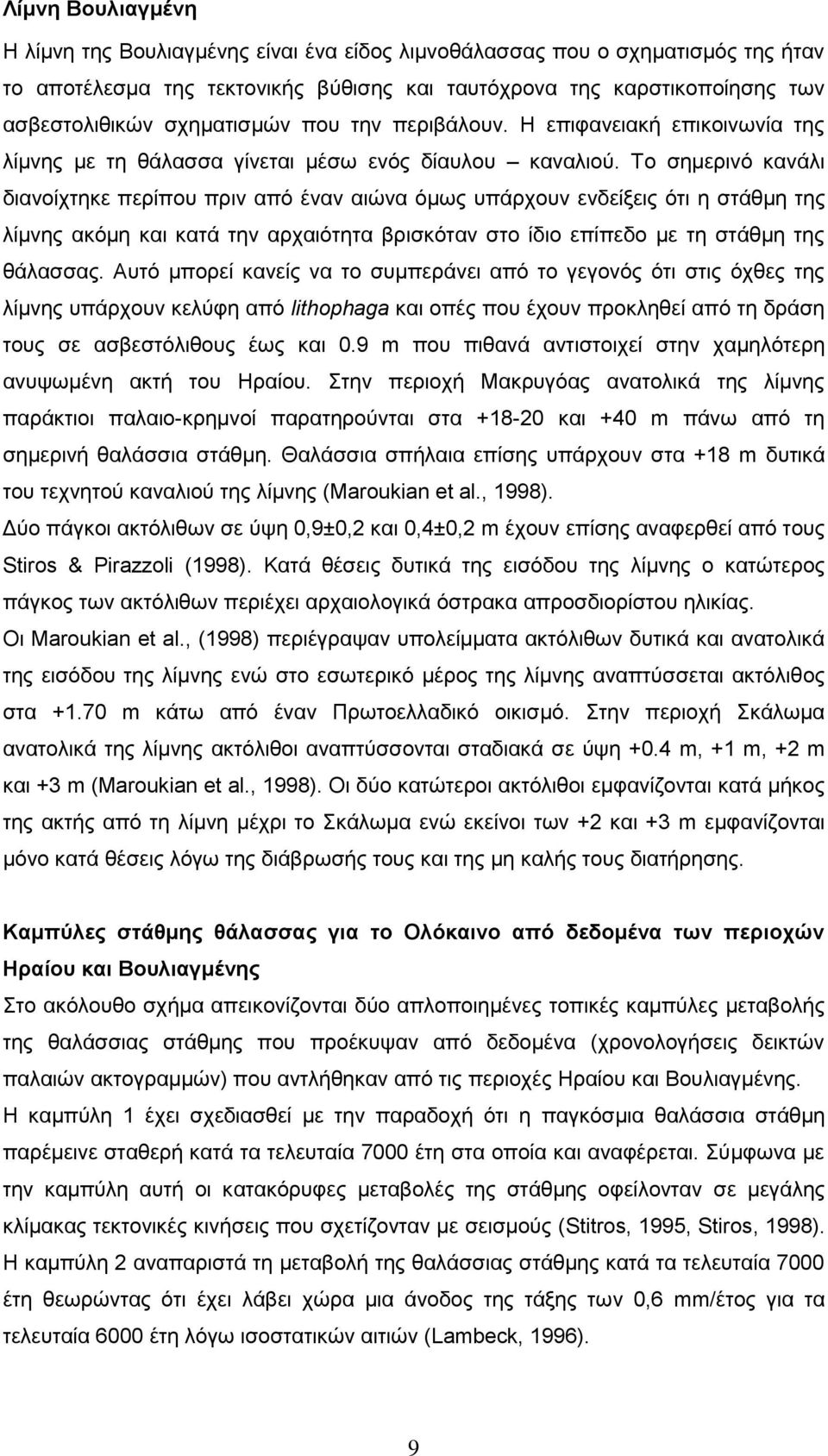 Το σημερινό κανάλι διανοίχτηκε περίπου πριν από έναν αιώνα όμως υπάρχουν ενδείξεις ότι η στάθμη της λίμνης ακόμη και κατά την αρχαιότητα βρισκόταν στο ίδιο επίπεδο με τη στάθμη της θάλασσας.