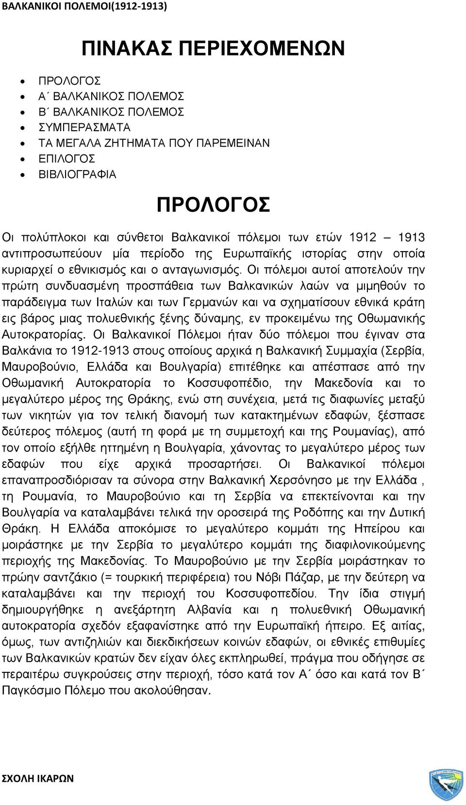 Οι πόλεμοι αυτοί αποτελούν την πρώτη συνδυασμένη προσπάθεια των Βαλκανικών λαών να μιμηθούν το παράδειγμα των Ιταλών και των Γερμανών και να σχηματίσουν εθνικά κράτη εις βάρος μιας πολυεθνικής ξένης