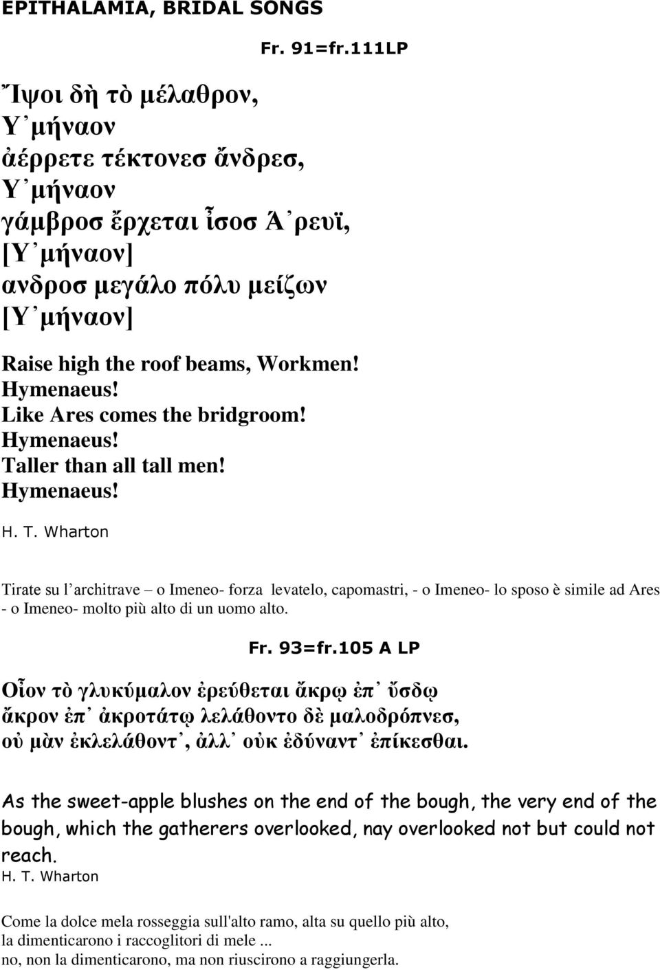 Like Ares comes the bridgroom! Hymenaeus! Taller than all tall men! Hymenaeus! Tirate su l architrave o Imeneo- forza levatelo, capomastri, - o Imeneo- lo sposo è simile ad Ares - o Imeneo- molto più alto di un uomo alto.