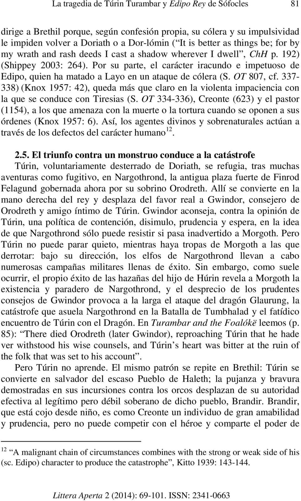 Por su parte, el carácter iracundo e impetuoso de Edipo, quien ha matado a Layo en un ataque de cólera (S. OT 807, cf.