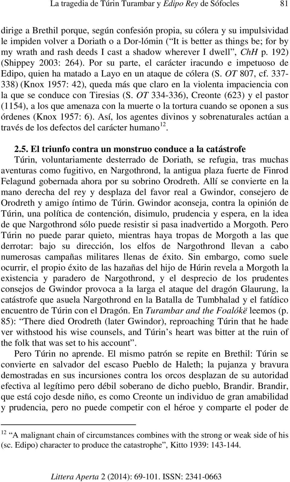 Por su parte, el carácter iracundo e impetuoso de Edipo, quien ha matado a Layo en un ataque de cólera (S. OT 807, cf.