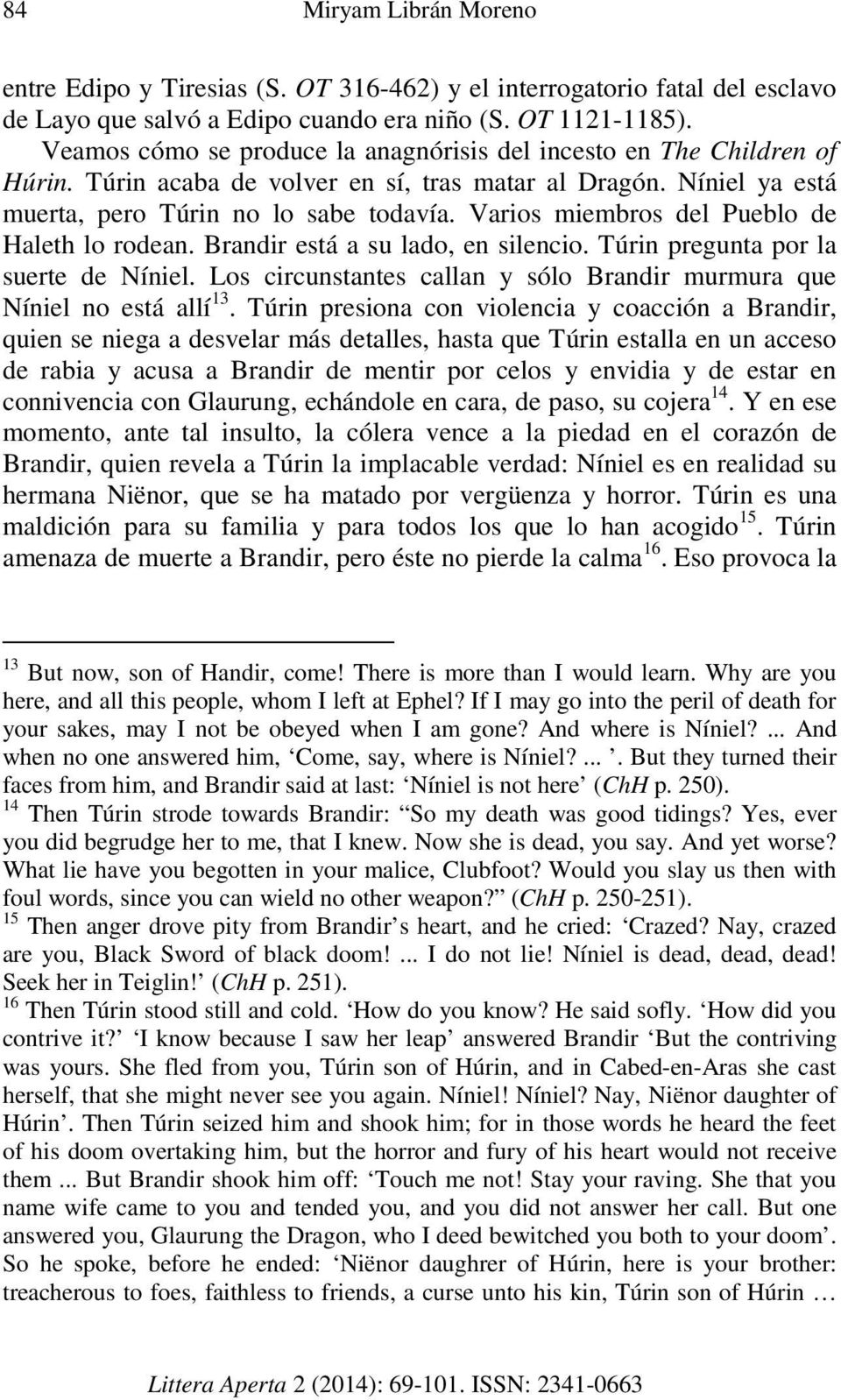 Varios miembros del Pueblo de Haleth lo rodean. Brandir está a su lado, en silencio. Túrin pregunta por la suerte de Níniel. Los circunstantes callan y sólo Brandir murmura que Níniel no está allí 13.