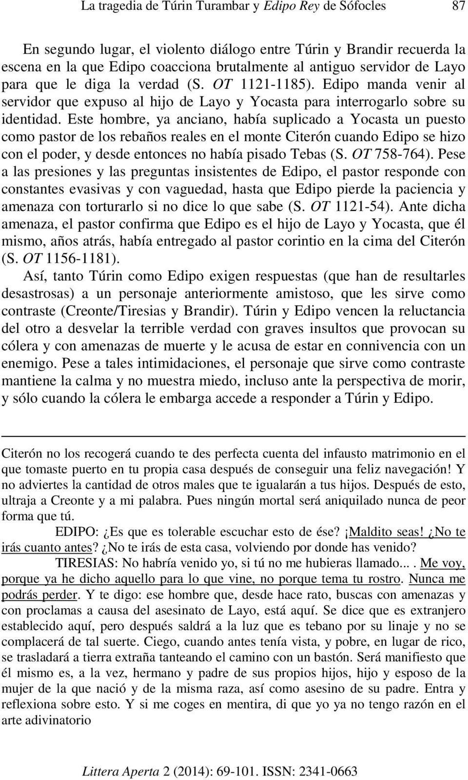 Este hombre, ya anciano, había suplicado a Yocasta un puesto como pastor de los rebaños reales en el monte Citerón cuando Edipo se hizo con el poder, y desde entonces no había pisado Tebas (S.